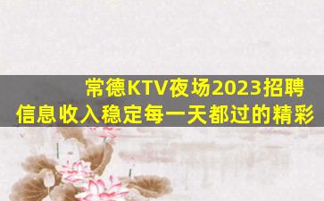 常德KTV夜场2023招聘信息收入稳定每一天都过的精彩
