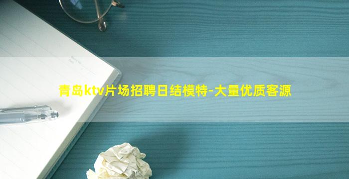 青岛ktv片场招聘日结模特-大量优质客源